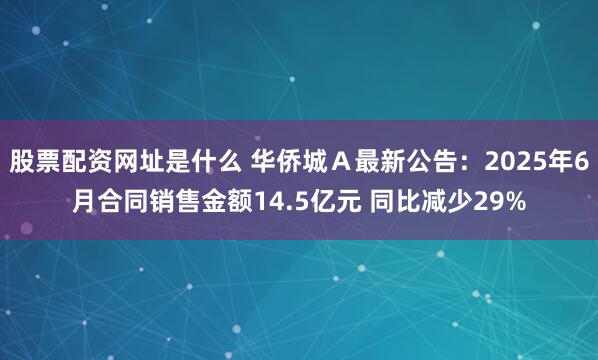 股票配资网址是什么 华侨城Ａ最新公告：2025年6月合同销售金额14.5亿元 同比减少29%
