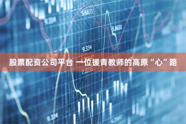 股票配资公司平台 一位援青教师的高原“心”路