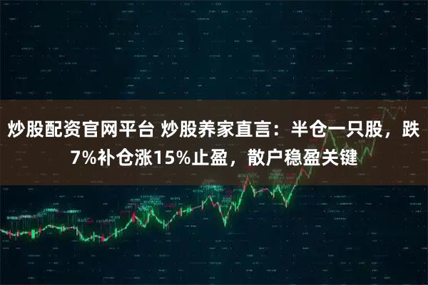 炒股配资官网平台 炒股养家直言：半仓一只股，跌7%补仓涨15%止盈，散户稳盈关键