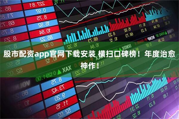 股市配资app官网下载安装 横扫口碑榜！年度治愈神作！