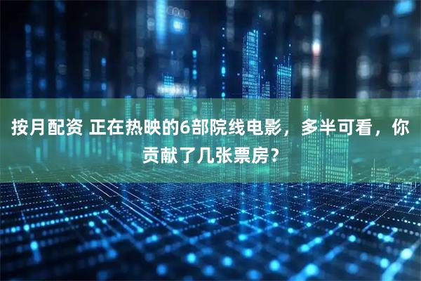 按月配资 正在热映的6部院线电影，多半可看，你贡献了几张票房？