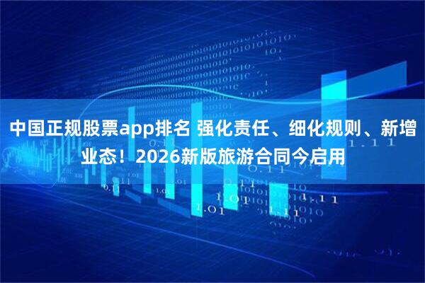 中国正规股票app排名 强化责任、细化规则、新增业态！2026新版旅游合同今启用